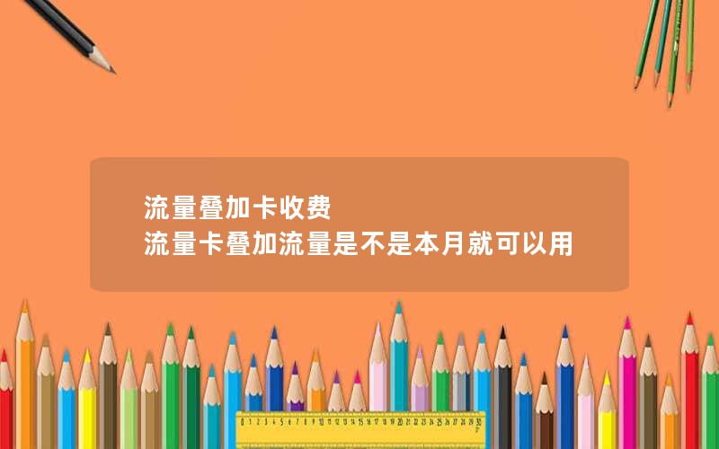 流量叠加卡收费 流量卡叠加流量是不是本月就可以用
