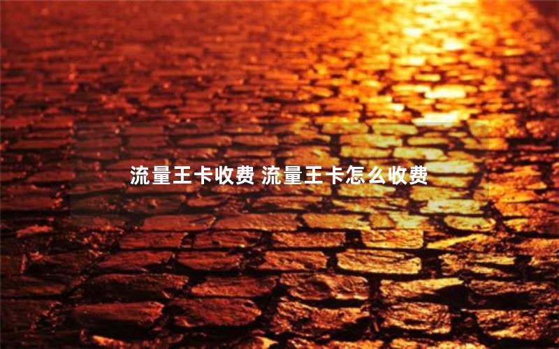 流量王卡收费 流量王卡怎么收费