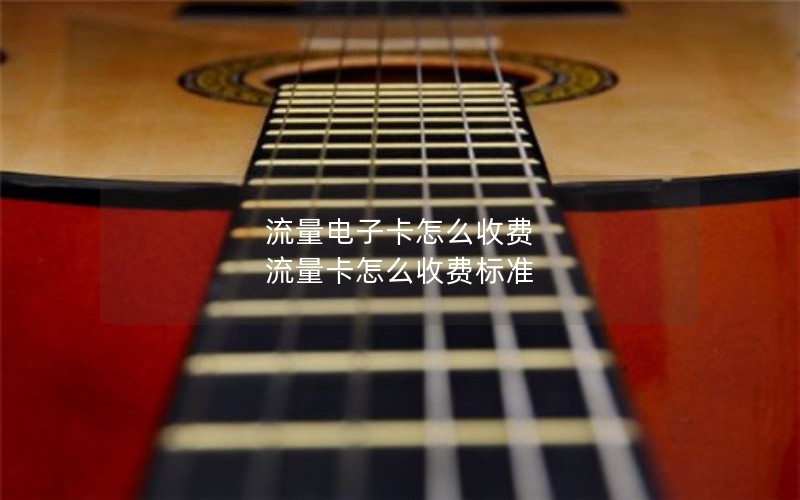 流量电子卡怎么收费 流量卡怎么收费标准