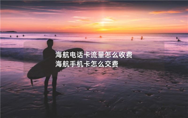 海航电话卡流量怎么收费 海航手机卡怎么交费