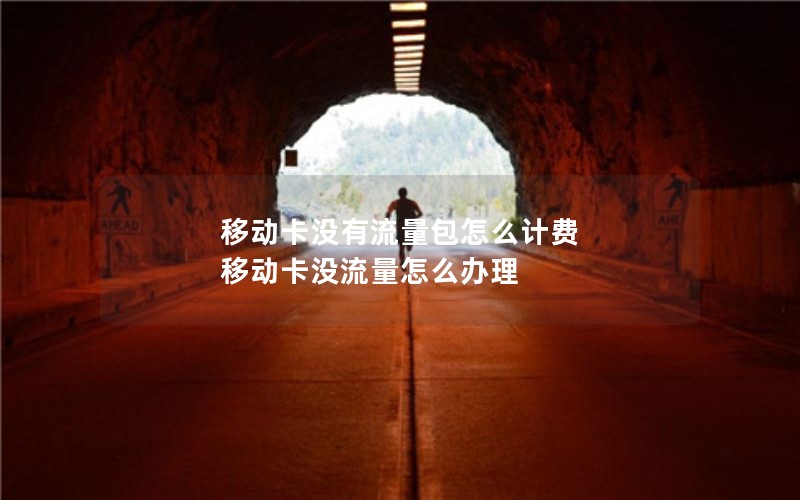移动卡没有流量包怎么计费 移动卡没流量怎么办理