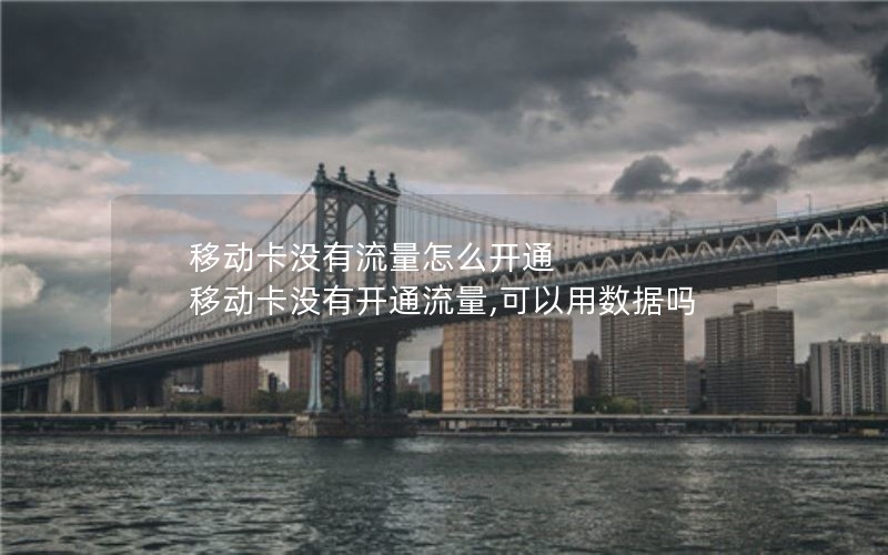 移动卡没有流量怎么开通 移动卡没有开通流量,可以用数据吗