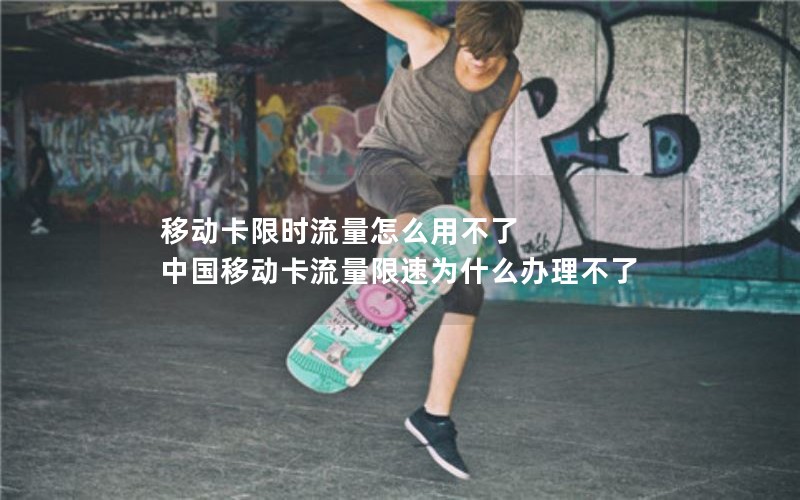 移动卡限时流量怎么用不了 中国移动卡流量限速为什么办理不了