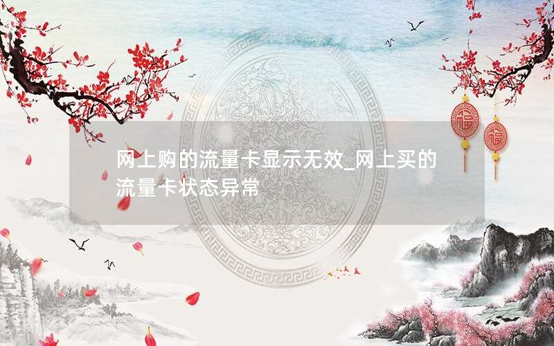 网上购的流量卡显示无效_网上买的流量卡状态异常