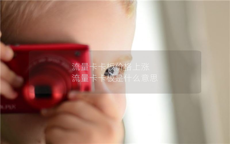 流量卡卡板价格上涨 流量卡卡板是什么意思
