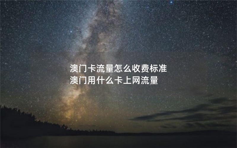 澳门卡流量怎么收费标准 澳门用什么卡上网流量