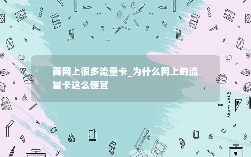 而网上很多流量卡_为什么网上的流量卡这么便宜