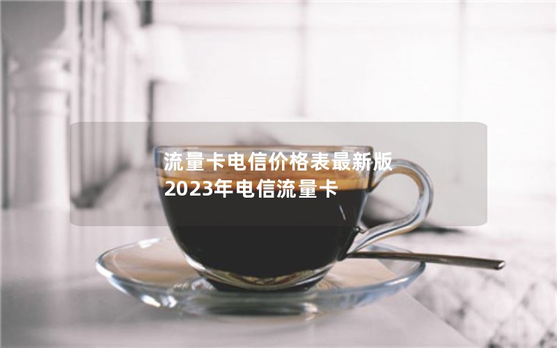 流量卡电信价格表最新版 2023年电信流量卡