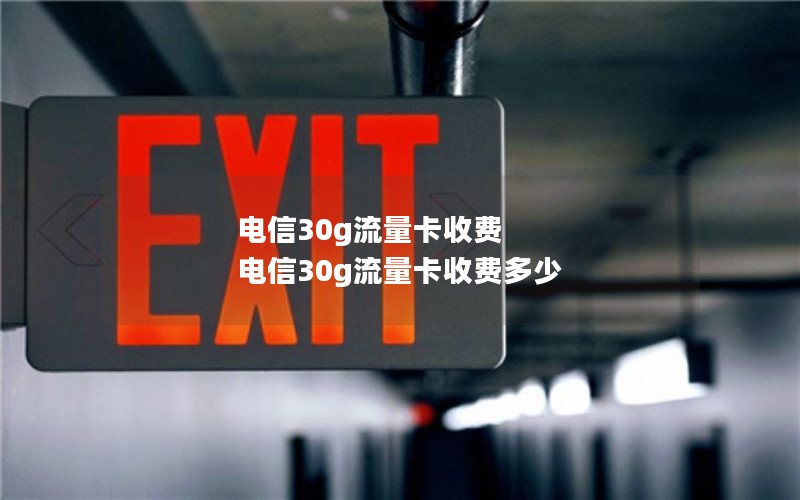 电信30g流量卡收费 电信30g流量卡收费多少