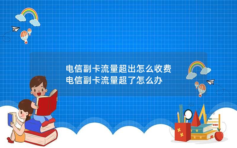 电信副卡流量超出怎么收费 电信副卡流量超了怎么办