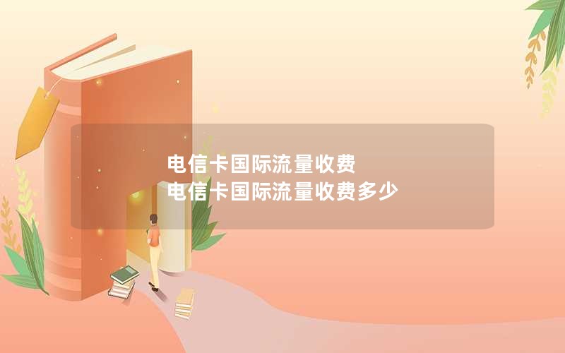 电信卡国际流量收费 电信卡国际流量收费多少