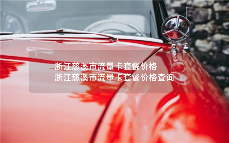 浙江慈溪市流量卡套餐价格 浙江慈溪市流量卡套餐价格查询