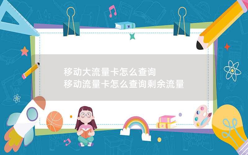 移动大流量卡怎么查询 移动流量卡怎么查询剩余流量