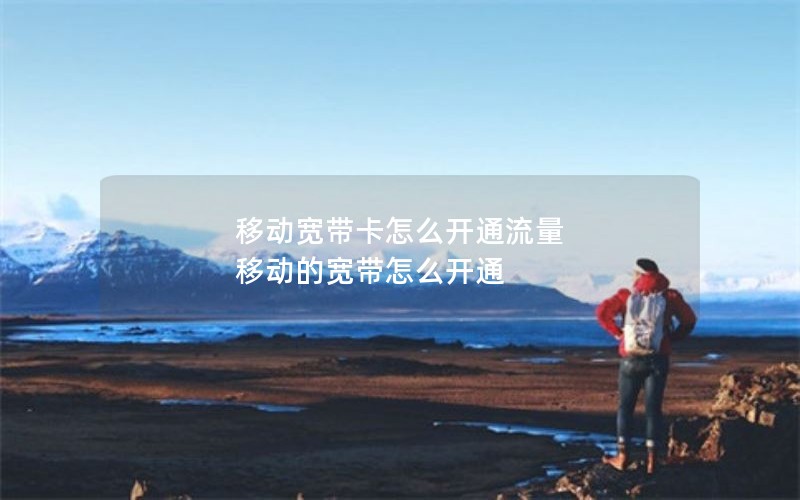 移动宽带卡怎么开通流量 移动的宽带怎么开通