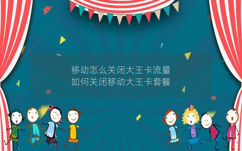 移动怎么关闭大王卡流量 如何关闭移动大王卡套餐
