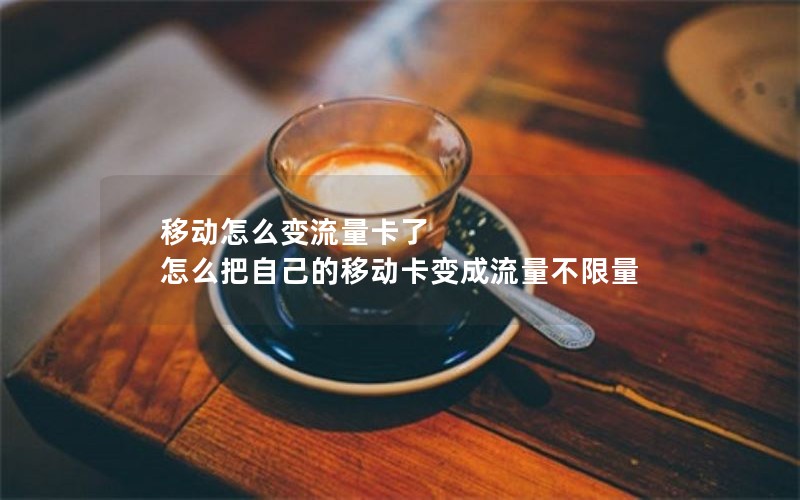 移动怎么变流量卡了 怎么把自己的移动卡变成流量不限量