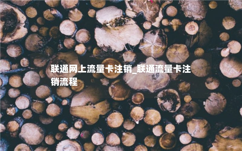 联通网上流量卡注销_联通流量卡注销流程