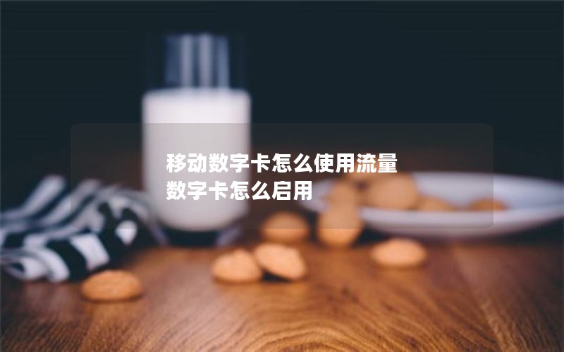 移动数字卡怎么使用流量 数字卡怎么启用