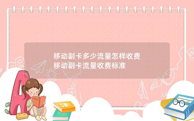 移动副卡多少流量怎样收费 移动副卡流量收费标准