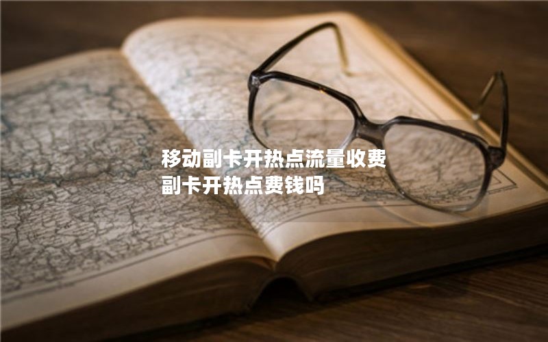 移动副卡开热点流量收费 副卡开热点费钱吗