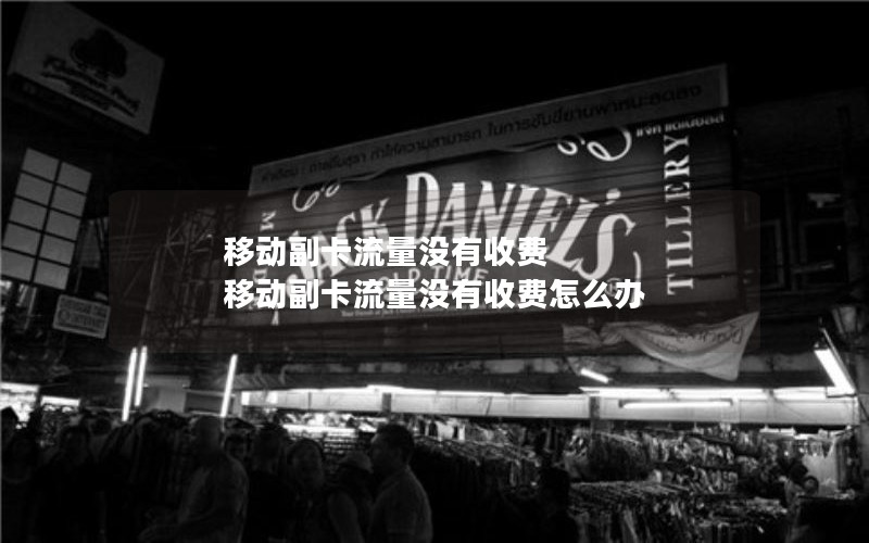 移动副卡流量没有收费 移动副卡流量没有收费怎么办