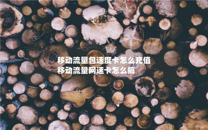 移动流量包速度卡怎么充值 移动流量网速卡怎么搞