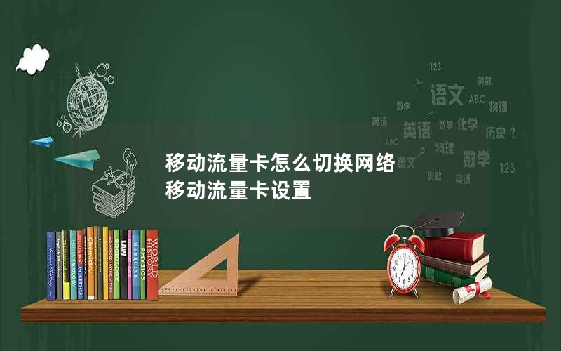移动流量卡怎么切换网络 移动流量卡设置