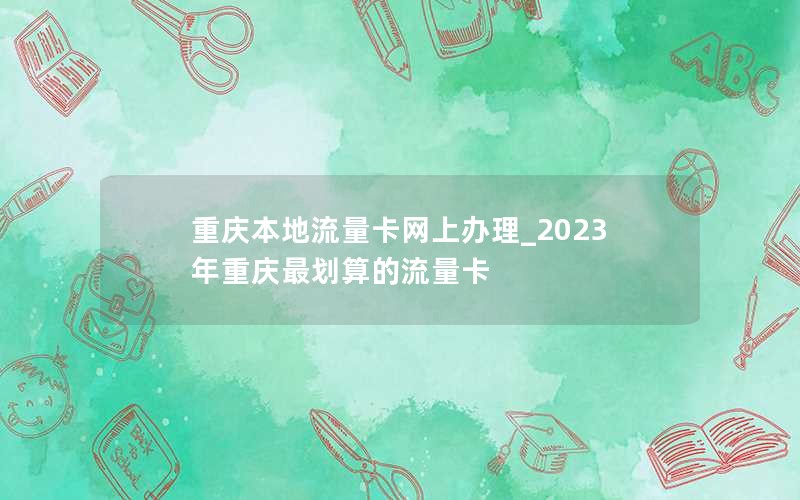 重庆本地流量卡网上办理_2023年重庆最划算的流量卡