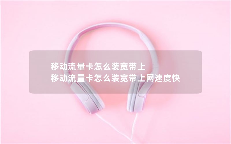 移动流量卡怎么装宽带上 移动流量卡怎么装宽带上网速度快