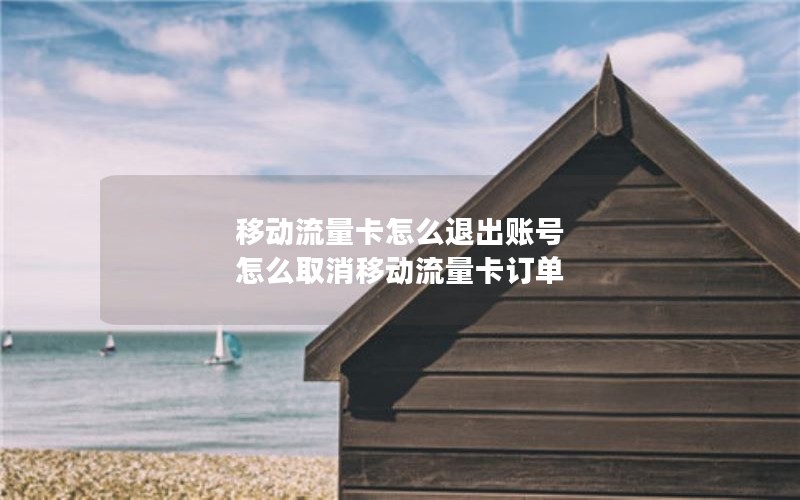 移动流量卡怎么退出账号 怎么取消移动流量卡订单