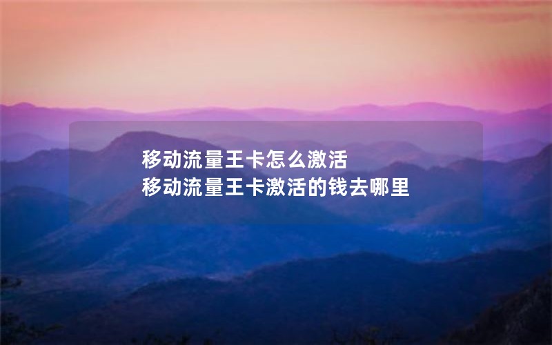 移动流量王卡怎么激活 移动流量王卡激活的钱去哪里