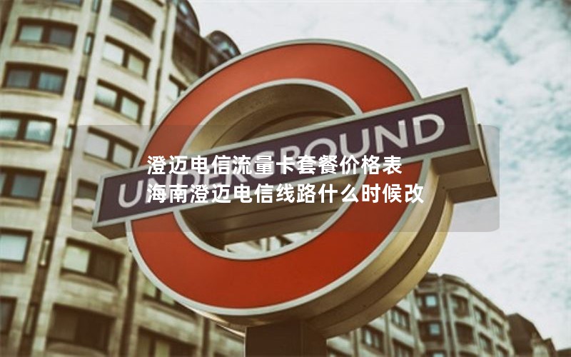 澄迈电信流量卡套餐价格表 海南澄迈电信线路什么时候改