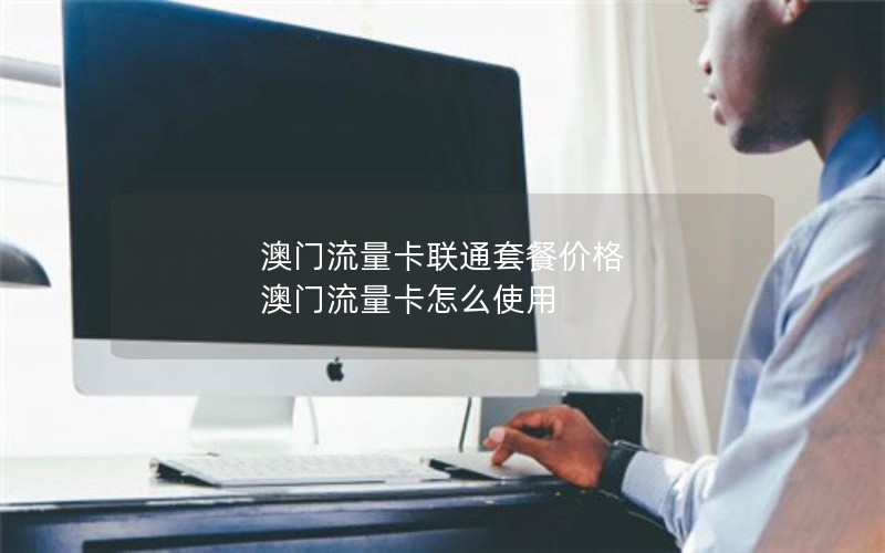 澳门流量卡联通套餐价格 澳门流量卡怎么使用