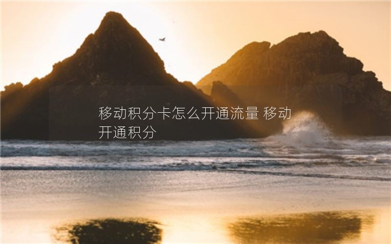 移动积分卡怎么开通流量 移动 开通积分