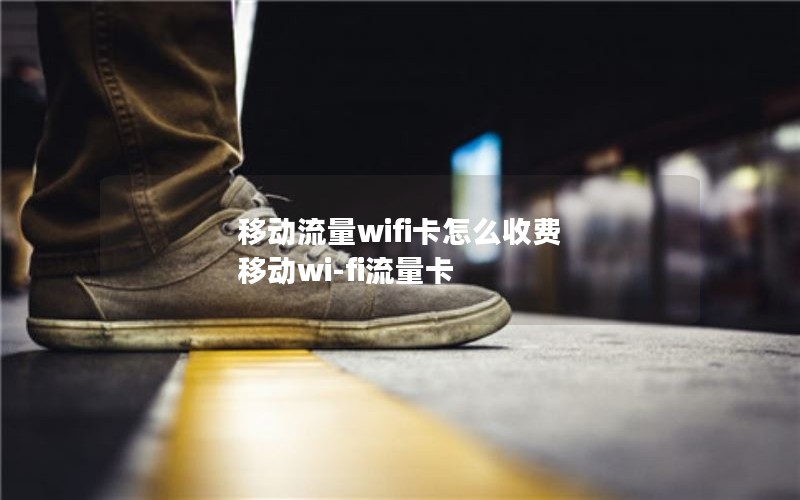 移动流量wifi卡怎么收费 移动wi-fi流量卡