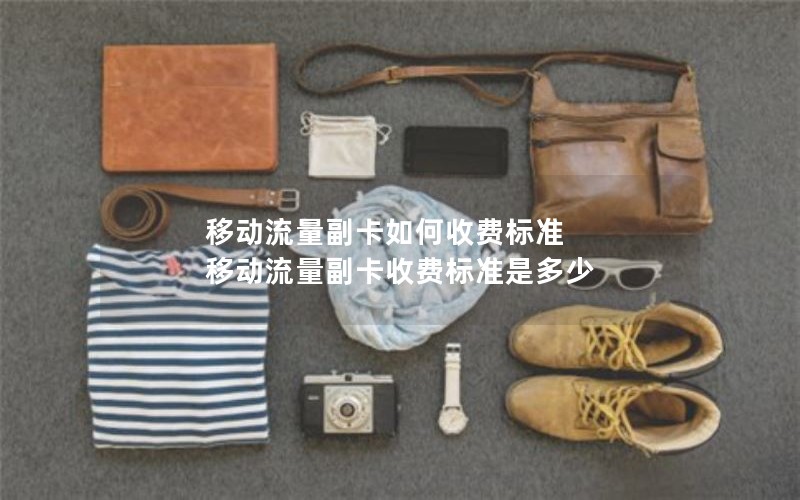 移动流量副卡如何收费标准 移动流量副卡收费标准是多少