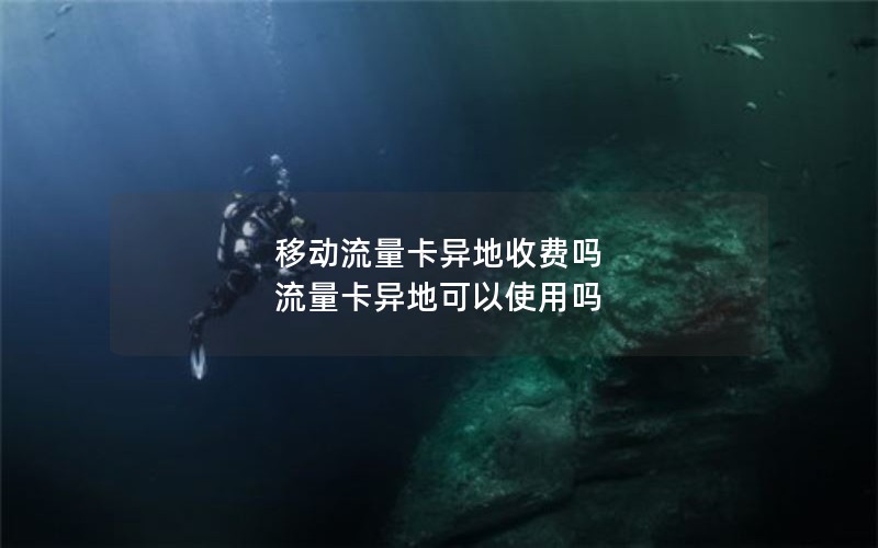 移动流量卡异地收费吗 流量卡异地可以使用吗