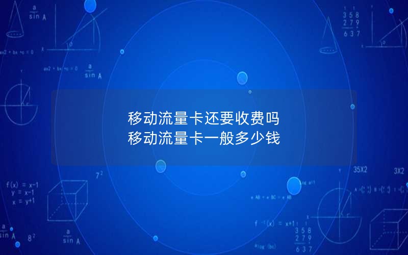 移动流量卡还要收费吗 移动流量卡一般多少钱