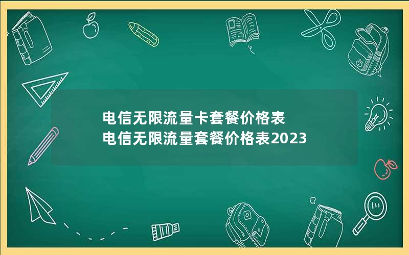 电信无限流量卡套餐价格表 电信无限流量套餐价格表2023