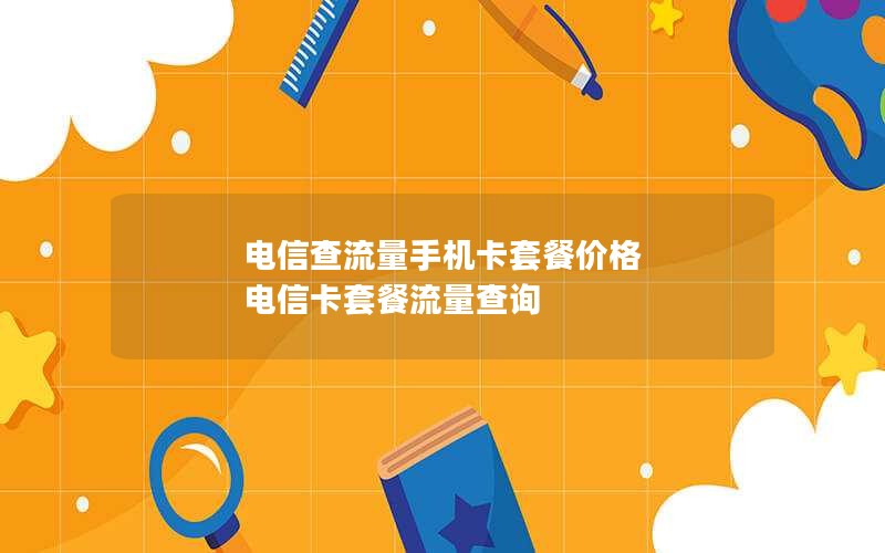 电信查流量手机卡套餐价格 电信卡套餐流量查询