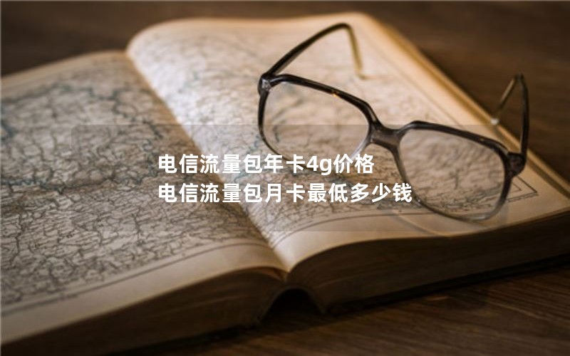 电信流量包年卡4g价格 电信流量包月卡最低多少钱