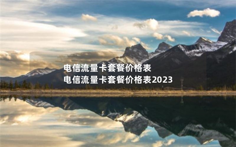 电信流量卡套餐价格表 电信流量卡套餐价格表2023