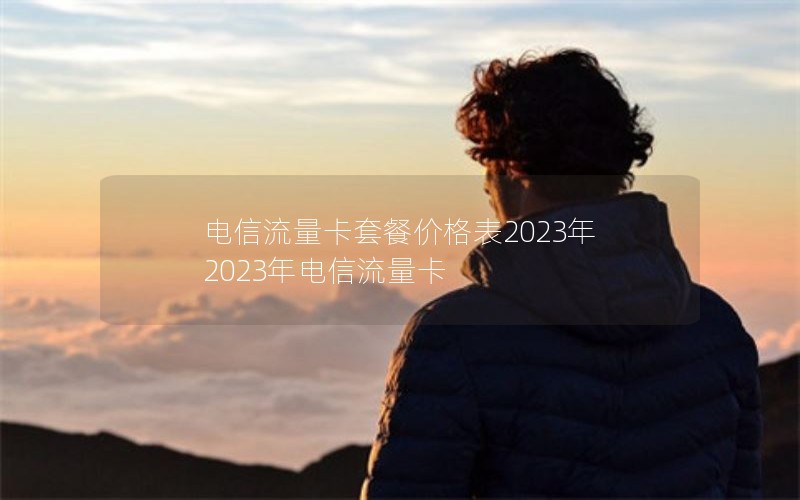 电信流量卡套餐价格表2023年 2023年电信流量卡