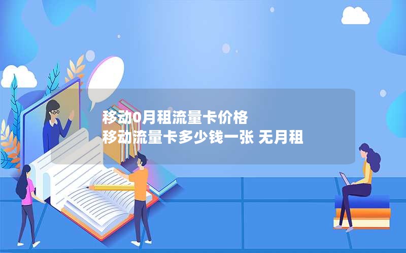 移动0月租流量卡价格 移动流量卡多少钱一张 无月租