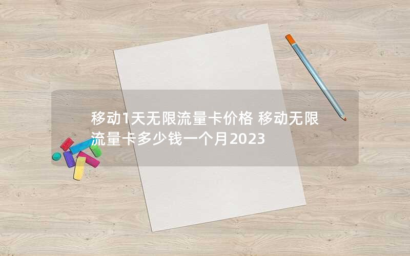 移动1天无限流量卡价格 移动无限流量卡多少钱一个月2023