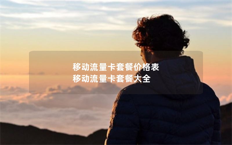 移动流量卡套餐价格表 移动流量卡套餐大全