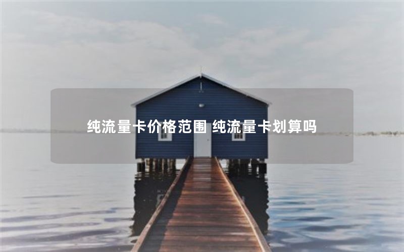 纯流量卡价格范围 纯流量卡划算吗