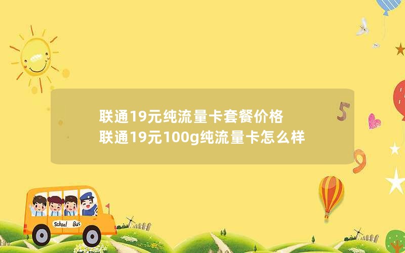 联通19元纯流量卡套餐价格 联通19元100g纯流量卡怎么样