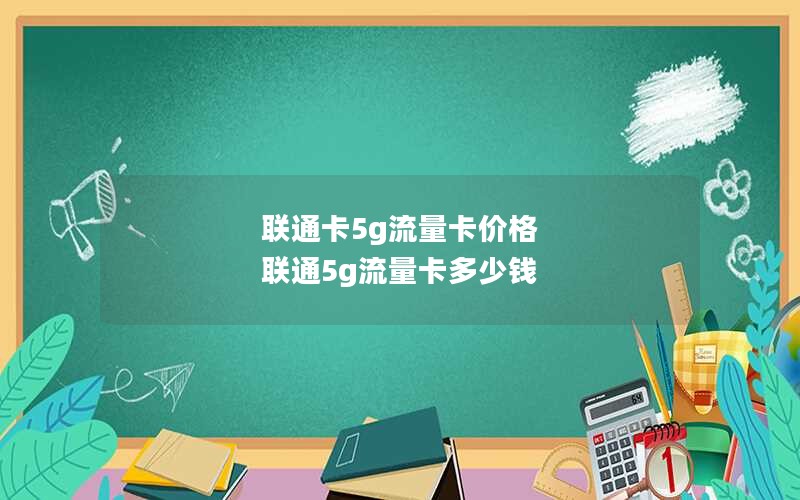 联通卡5g流量卡价格 联通5g流量卡多少钱