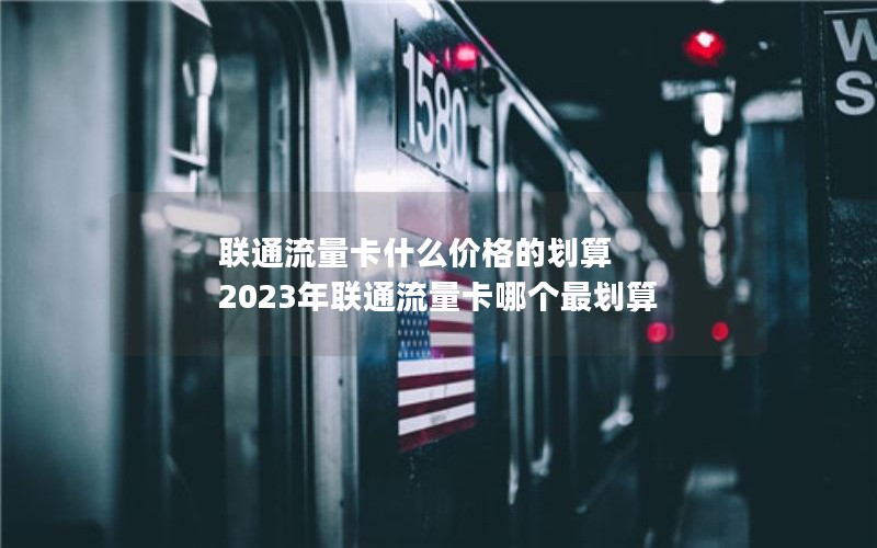 联通流量卡什么价格的划算 2023年联通流量卡哪个最划算